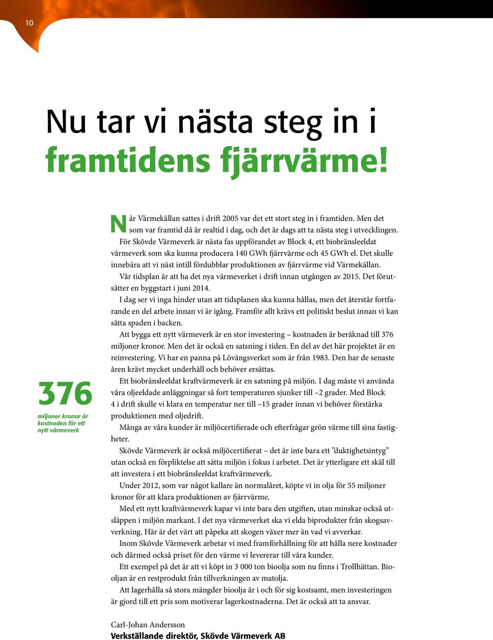 För Skövde Värmeverk är nästa fas uppförandet av Block 4, ett biobränsleeldat värmeverk som ska kunna producera 140 GWh fjärrvärme och 45 GWh el.