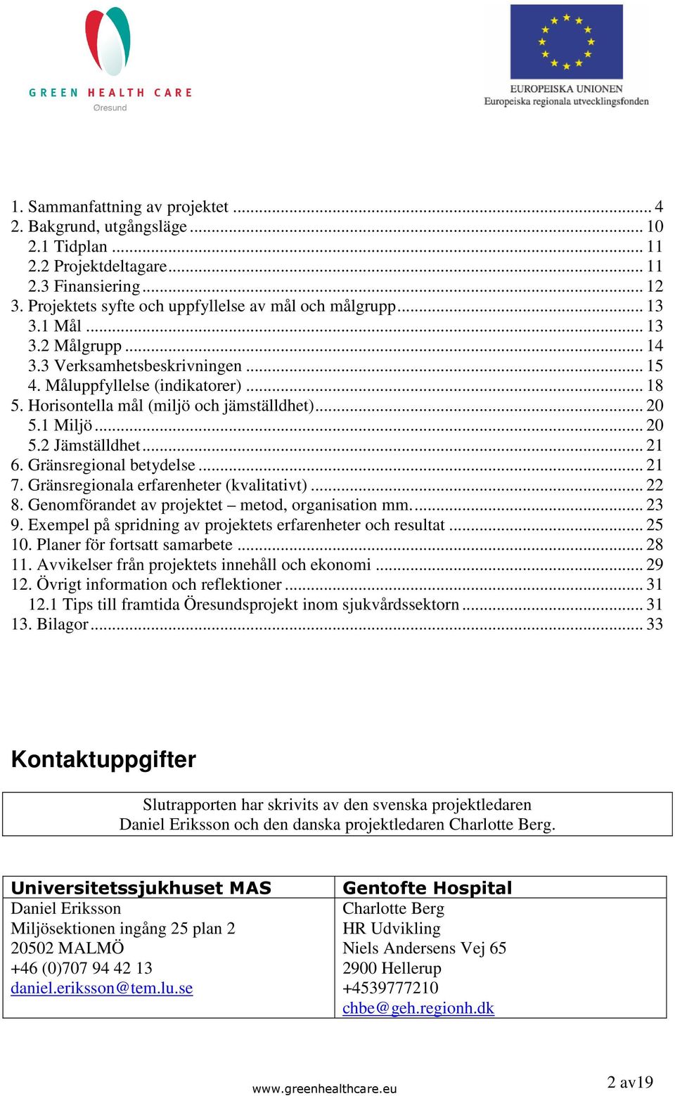 Gränsregional betydelse... 21 7. Gränsregionala erfarenheter (kvalitativt)... 22 8. Genomförandet av projektet metod, organisation mm... 23 9.