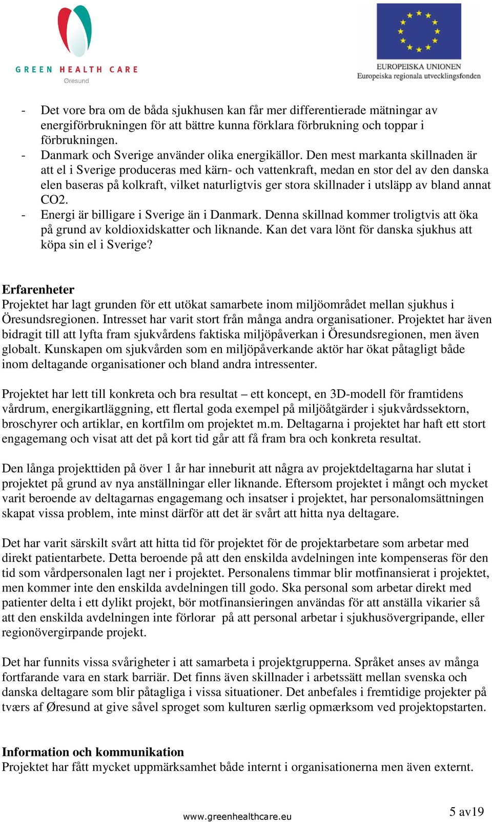 Den mest markanta skillnaden är att el i Sverige produceras med kärn- och vattenkraft, medan en stor del av den danska elen baseras på kolkraft, vilket naturligtvis ger stora skillnader i utsläpp av