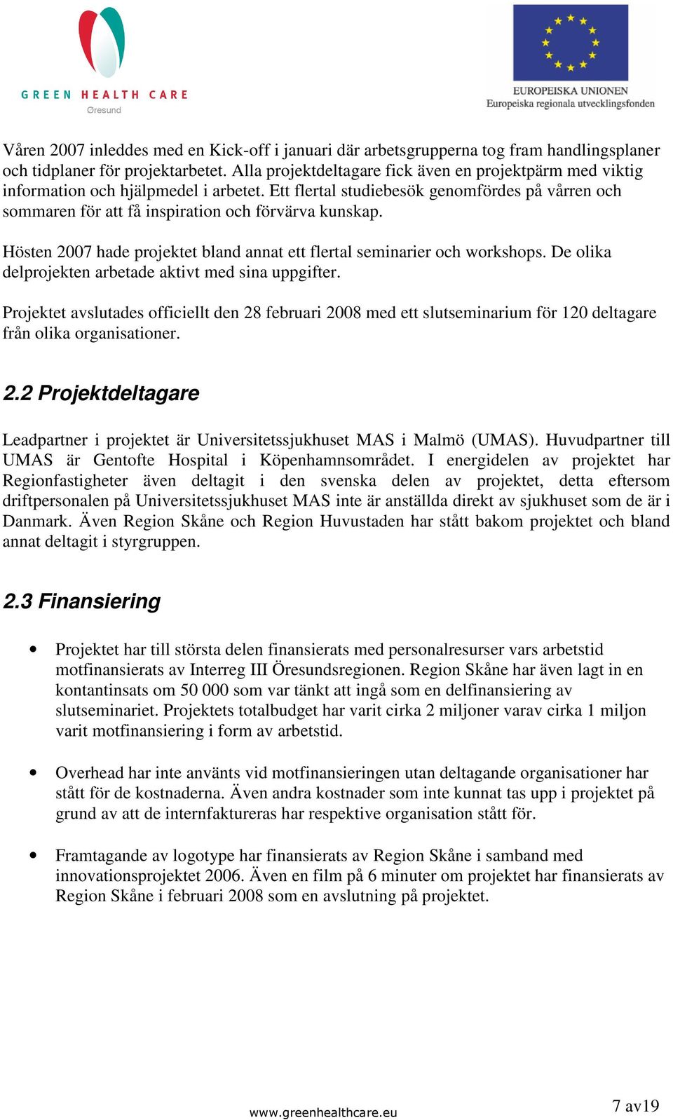 Hösten 2007 hade projektet bland annat ett flertal seminarier och workshops. De olika delprojekten arbetade aktivt med sina uppgifter.