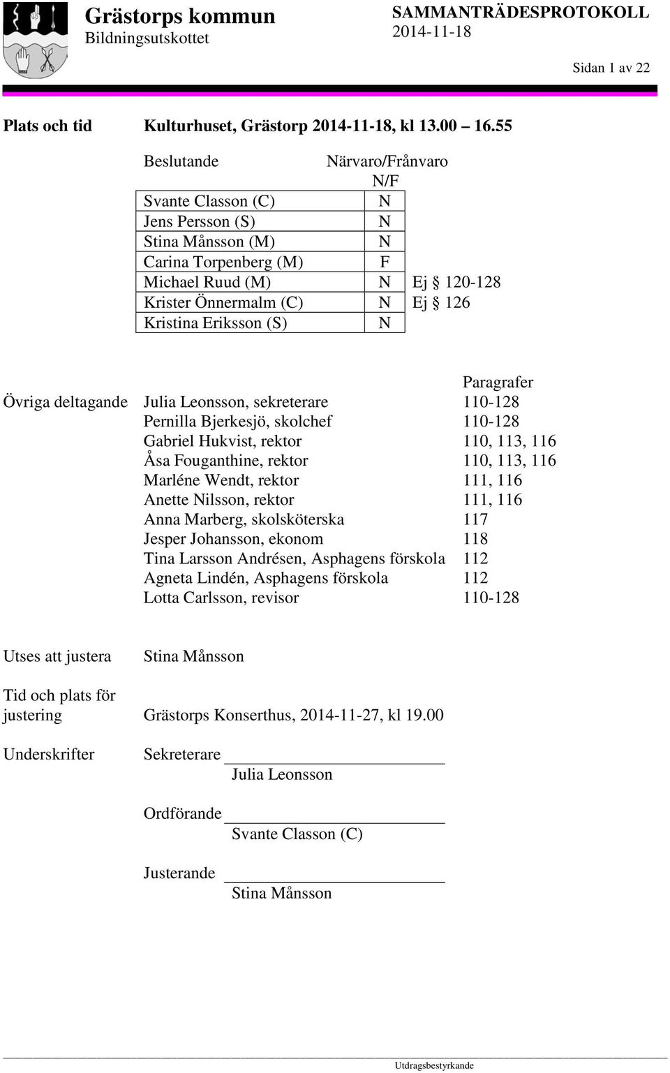 (S) N Övriga deltagande Julia Leonsson, sekreterare Pernilla Bjerkesjö, skolchef Gabriel Hukvist, rektor Åsa Fouganthine, rektor Marléne Wendt, rektor Anette Nilsson, rektor Anna Marberg,