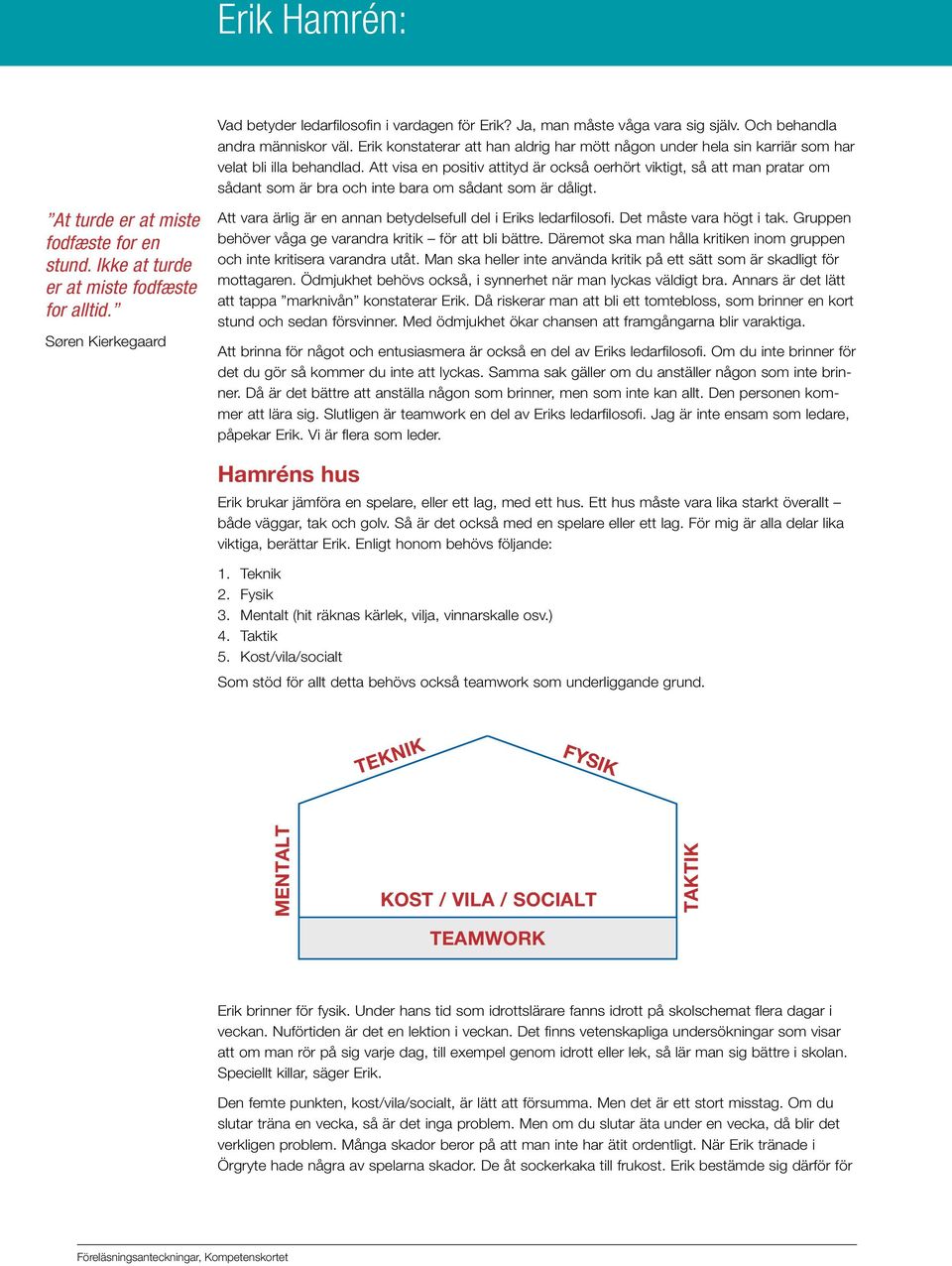 Att visa en positiv attityd är också oerhört viktigt, så att man pratar om sådant som är bra och inte bara om sådant som är dåligt. At turde er at miste fodfæste for en stund.