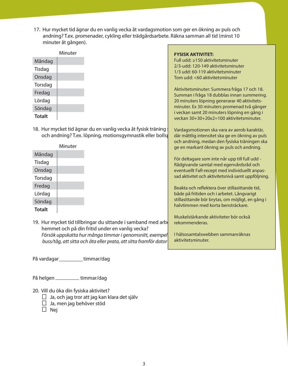 aktivitetsminuter Aktivitetsminuter: Summera fråga 17 och 18. Summan i fråga 18 dubblas innan summering. 20 minuters löpning generarar 40 aktivitetsminuter.