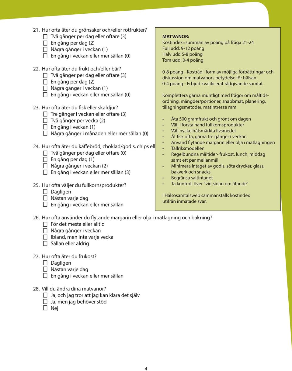 Tre gånger i veckan eller oftare (3) Två gånger per vecka (2) En gång i veckan (1) Några gånger i månaden eller mer sällan (0) Använd flytande margarin eller olja i matlagningen 24.