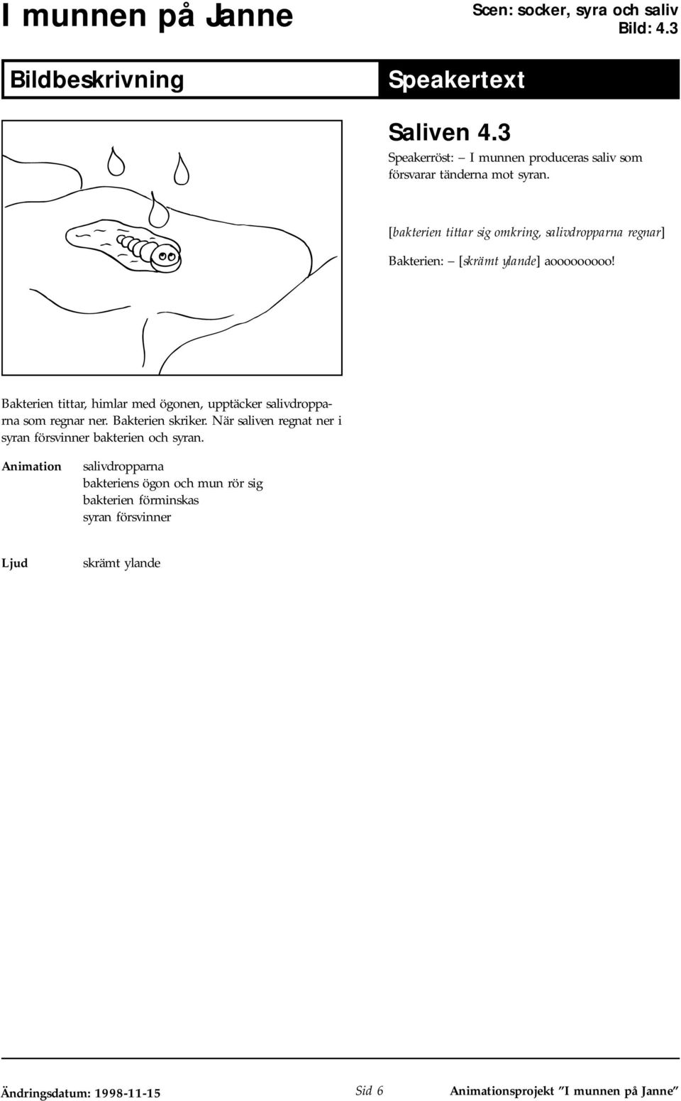 Bakterien tittar, himlar med ögonen, upptäcker salivdropparna som regnar ner. Bakterien skriker.