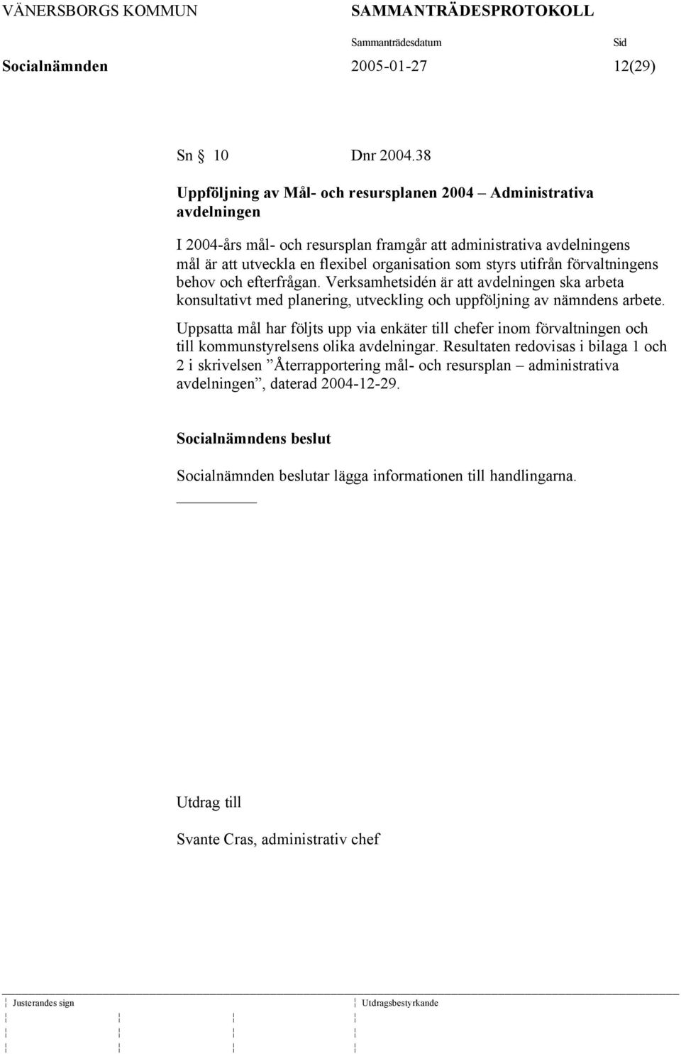styrs utifrån förvaltningens behov och efterfrågan. Verksamhetsidén är att avdelningen ska arbeta konsultativt med planering, utveckling och uppföljning av nämndens arbete.