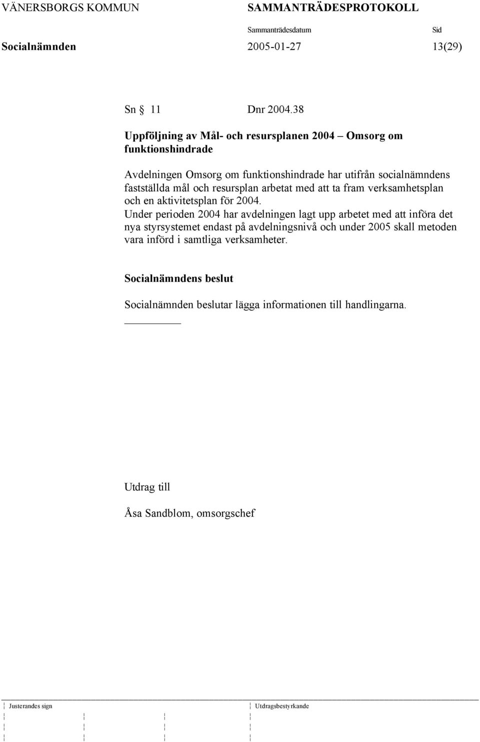 fastställda mål och resursplan arbetat med att ta fram verksamhetsplan och en aktivitetsplan för 2004.