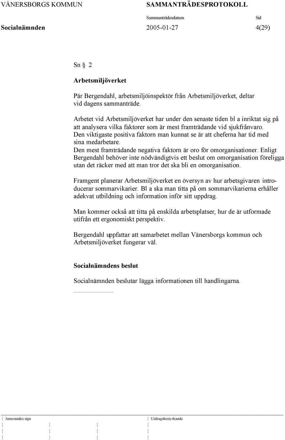 Den viktigaste positiva faktorn man kunnat se är att cheferna har tid med sina medarbetare. Den mest framträdande negativa faktorn är oro för omorganisationer.