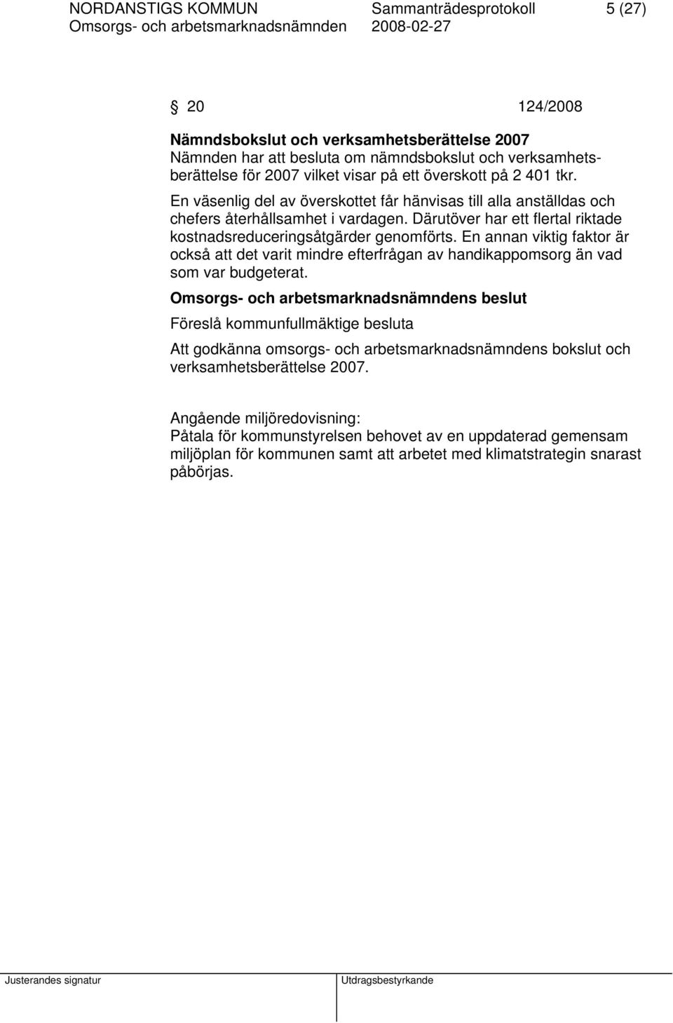 Därutöver har ett flertal riktade kostnadsreduceringsåtgärder genomförts. En annan viktig faktor är också att det varit mindre efterfrågan av handikappomsorg än vad som var budgeterat.