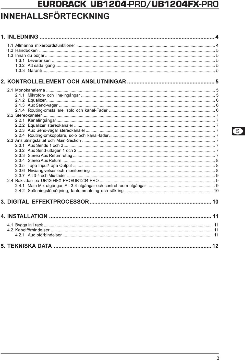 .. 7 2.2.1 Kanalingångar... 7 2.2.2 Equalizer stereokanaler... 7 2.2.3 Aux Send-vägar stereokanaler... 7 2.2.4 Routing-omkopplare, solo och kanal-fader... 7 2.3 Anslutningsfältet och Main-Section.