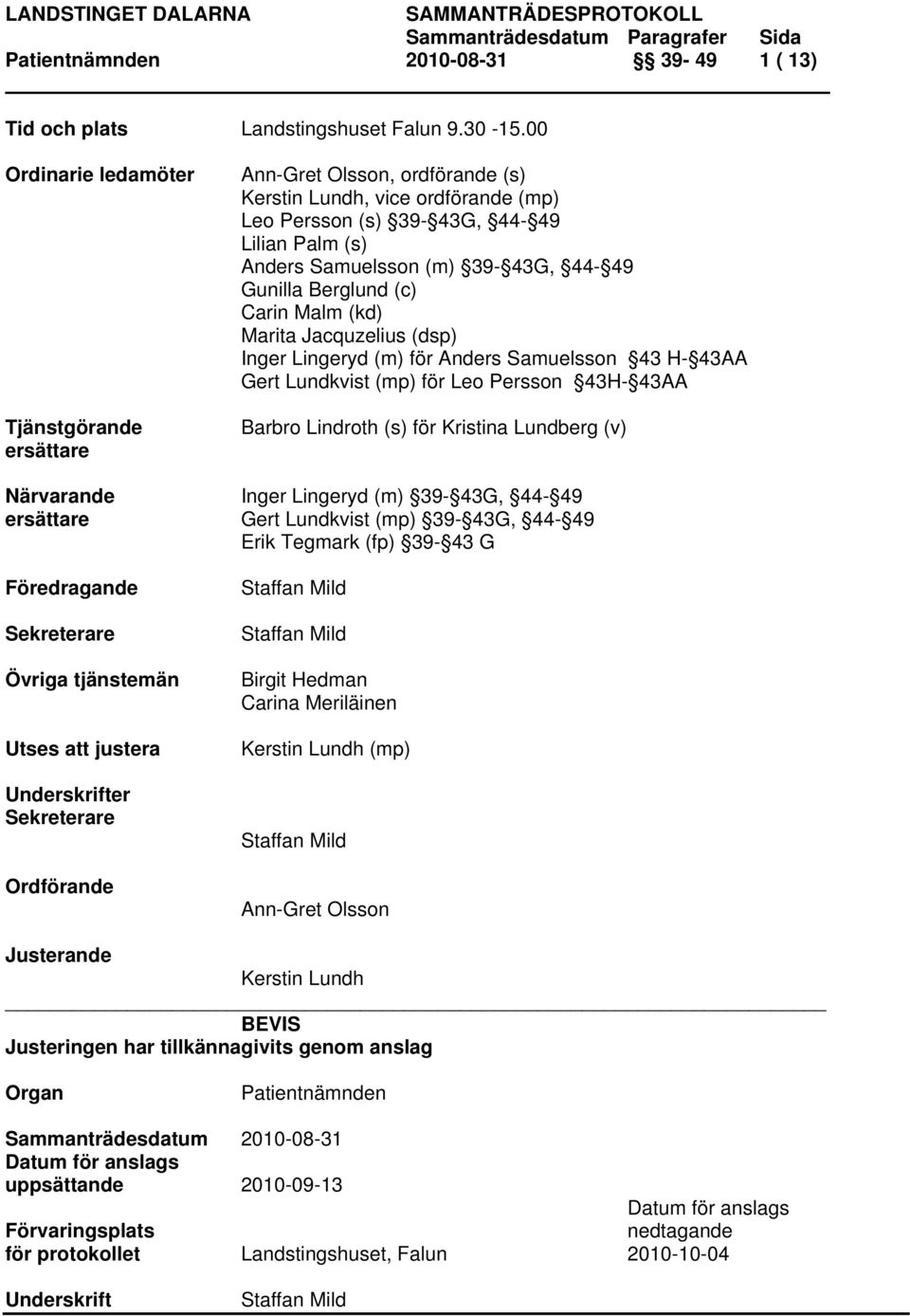 Gunilla Berglund (c) Carin Malm (kd) Marita Jacquzelius (dsp) Inger Lingeryd (m) för Anders Samuelsson 43 H- 43AA Gert Lundkvist (mp) för Leo Persson 43H- 43AA Barbro Lindroth (s) för Kristina