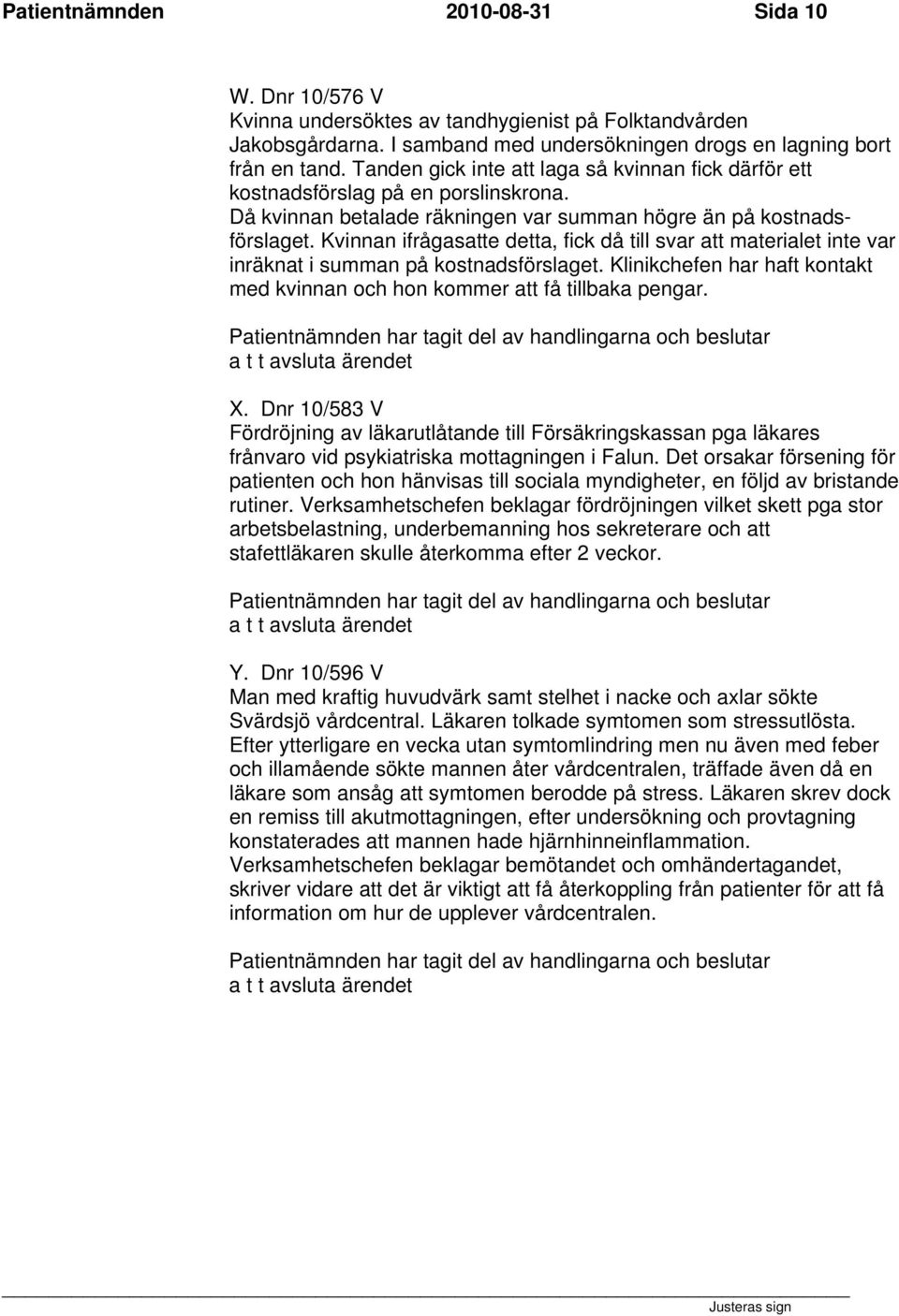 Kvinnan ifrågasatte detta, fick då till svar att materialet inte var inräknat i summan på kostnadsförslaget. Klinikchefen har haft kontakt med kvinnan och hon kommer att få tillbaka pengar. X.