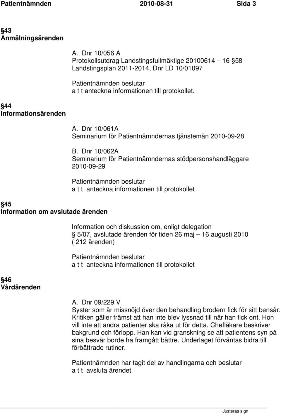 Dnr 10/062A Seminarium för Patientnämndernas stödpersonshandläggare 2010-09-29 a t t anteckna informationen till protokollet Information och diskussion om, enligt delegation 5/07, avslutade ärenden