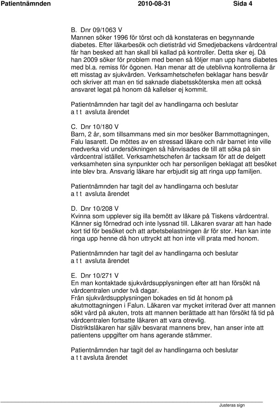 Då han 2009 söker för problem med benen så följer man upp hans diabetes med bl.a. remiss för ögonen. Han menar att de uteblivna kontrollerna är ett misstag av sjukvården.