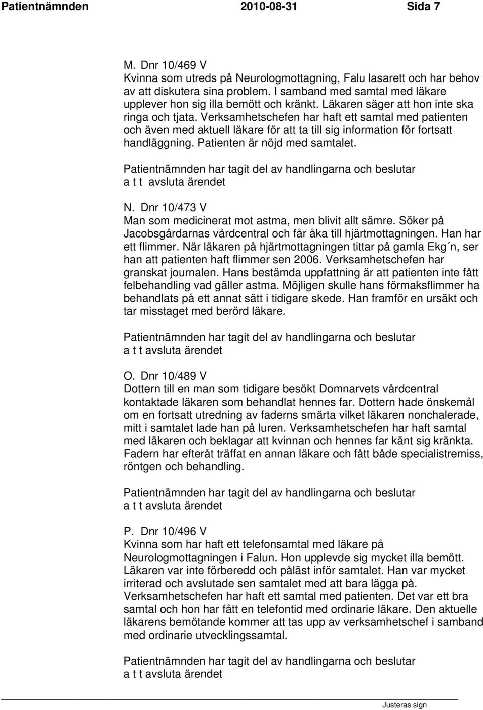 Verksamhetschefen har haft ett samtal med patienten och även med aktuell läkare för att ta till sig information för fortsatt handläggning. Patienten är nöjd med samtalet. N.