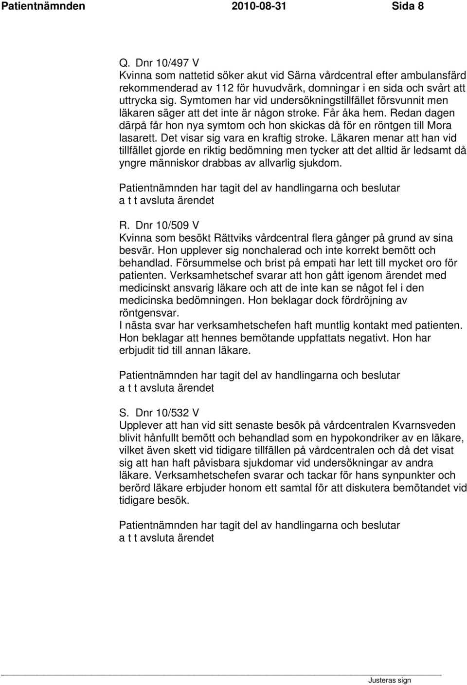 Symtomen har vid undersökningstillfället försvunnit men läkaren säger att det inte är någon stroke. Får åka hem.
