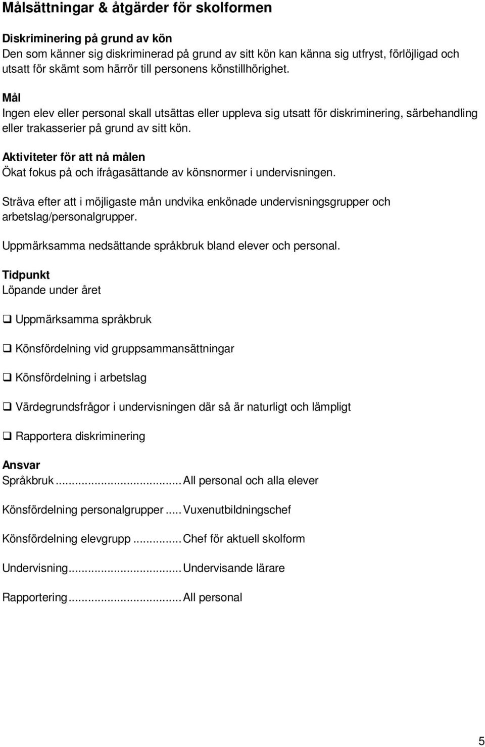 Aktiviteter för att nå målen Ökat fokus på och ifrågasättande av könsnormer i undervisningen. Sträva efter att i möjligaste mån undvika enkönade undervisningsgrupper och arbetslag/personalgrupper.