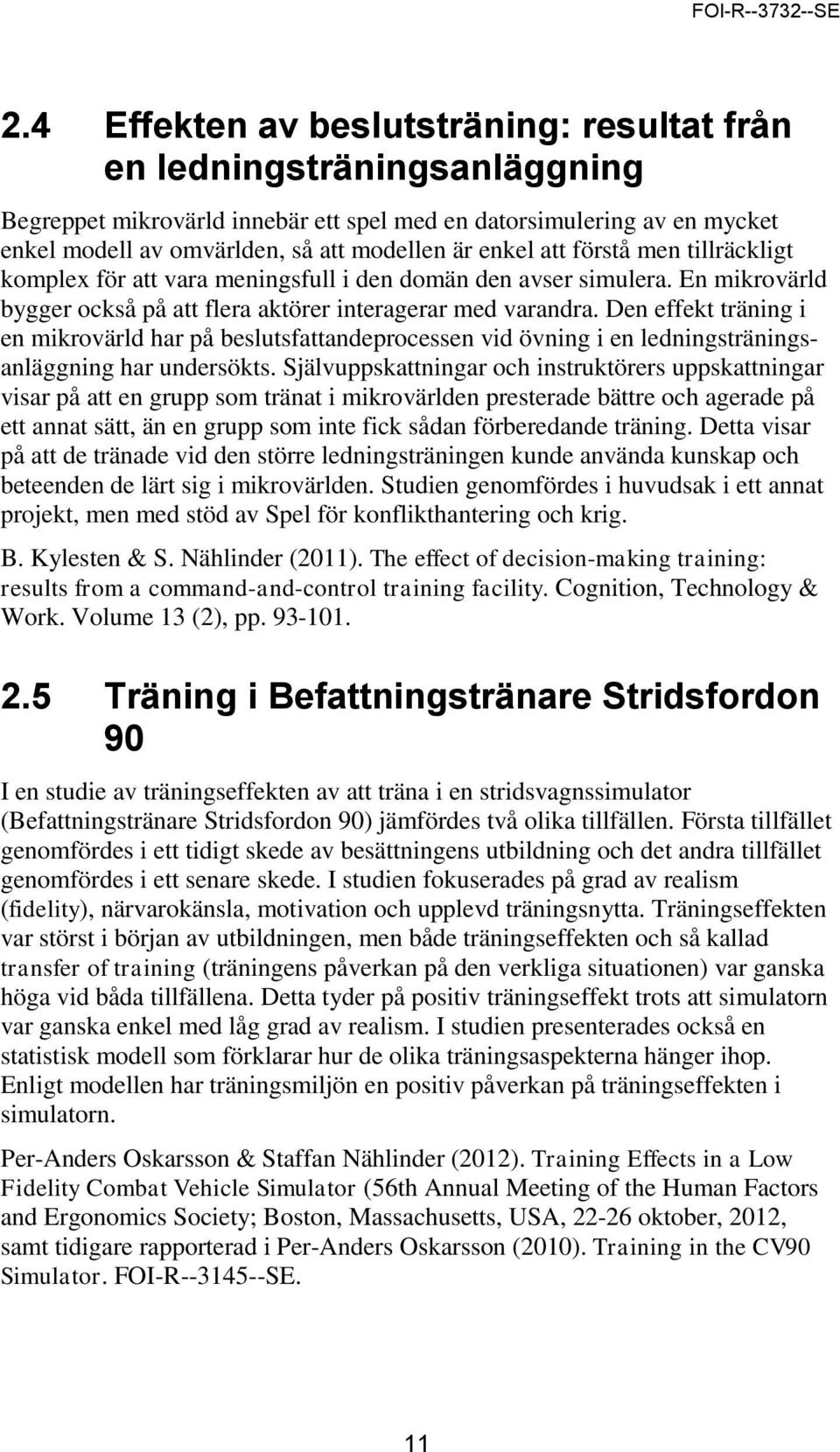 att förstå men tillräckligt komplex för att vara meningsfull i den domän den avser simulera. En mikrovärld bygger också på att flera aktörer interagerar med varandra.