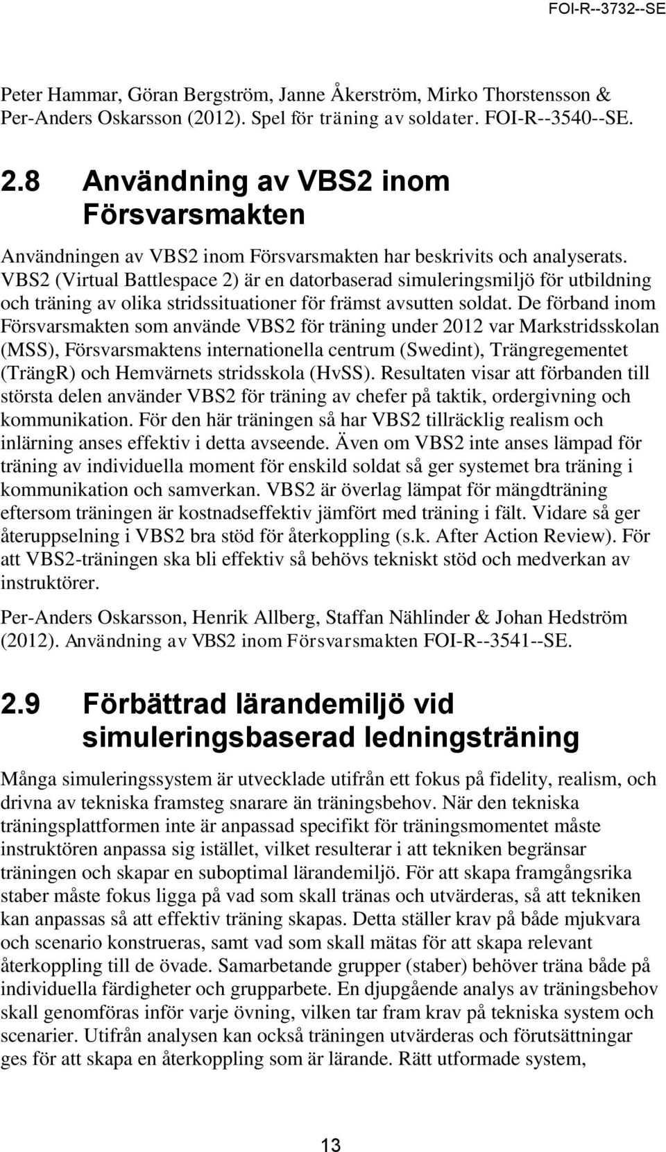VBS2 (Virtual Battlespace 2) är en datorbaserad simuleringsmiljö för utbildning och träning av olika stridssituationer för främst avsutten soldat.
