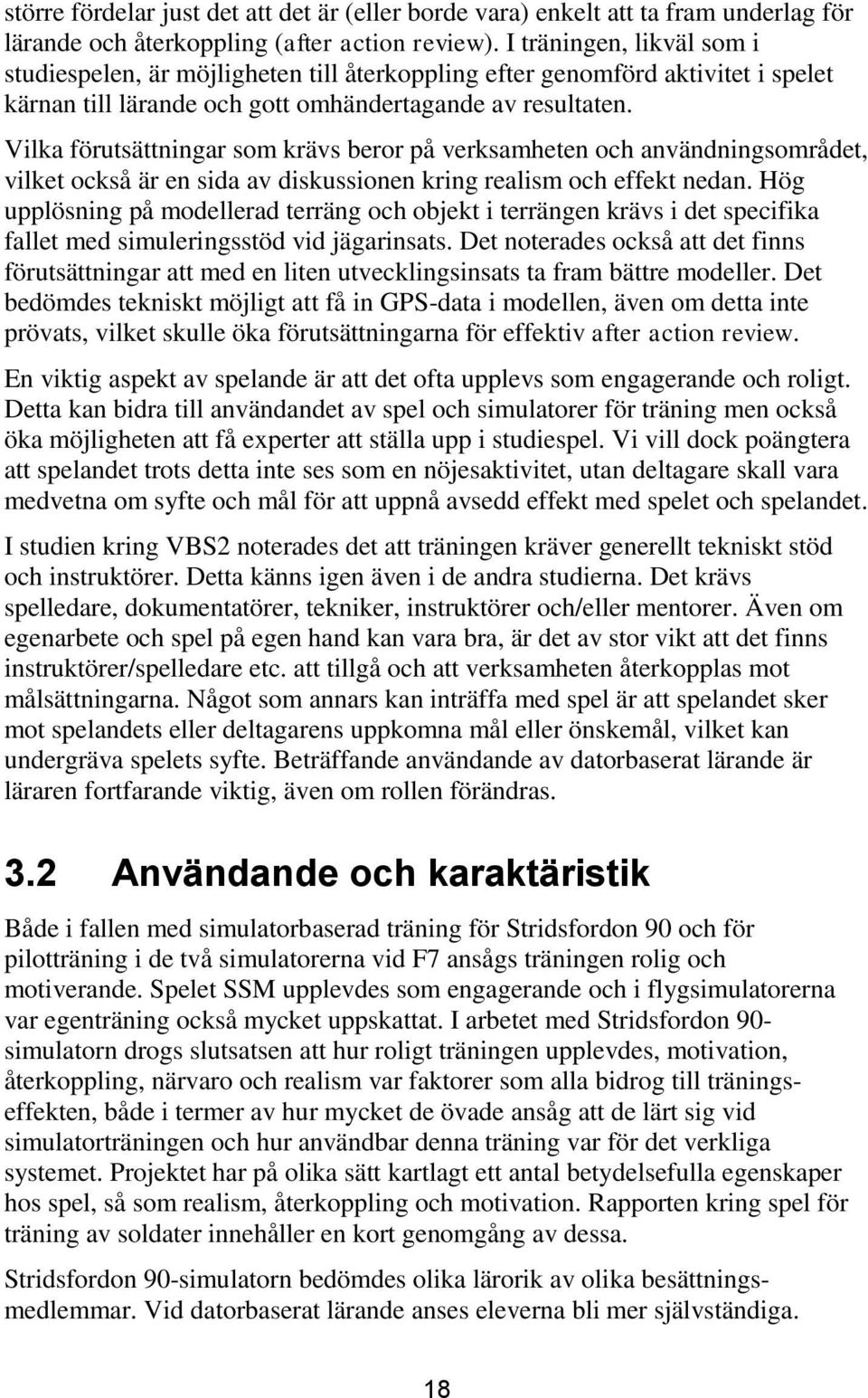 Vilka förutsättningar som krävs beror på verksamheten och användningsområdet, vilket också är en sida av diskussionen kring realism och effekt nedan.