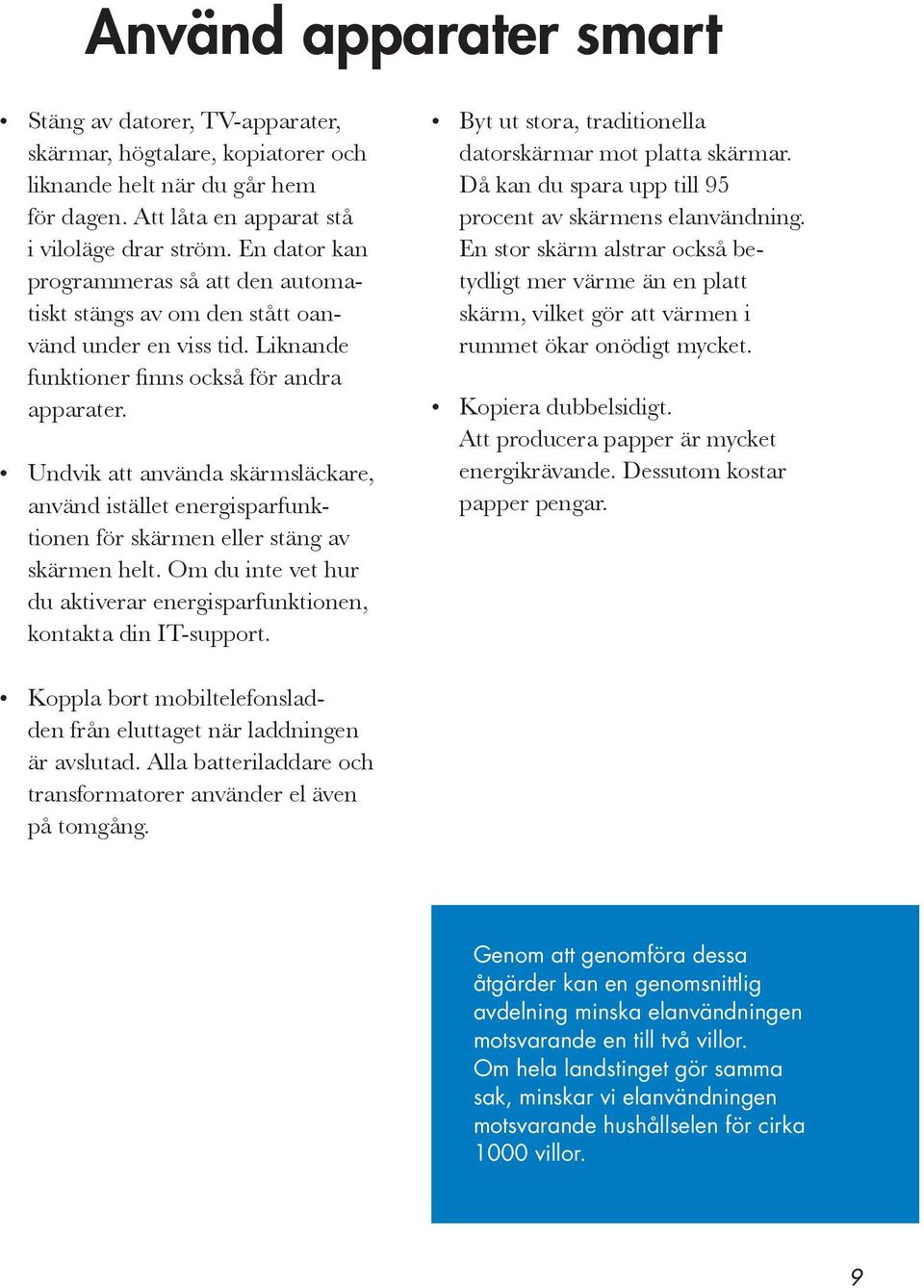 Undvik att använda skärmsläckare, använd istället energisparfunktionen för skärmen eller stäng av skärmen helt. Om du inte vet hur du aktiverar energisparfunktionen, kontakta din IT-support.