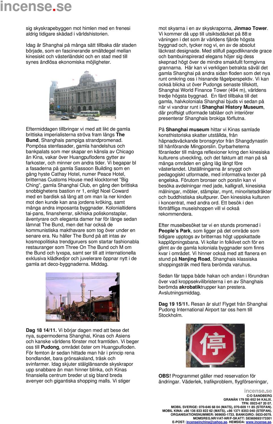 Eftermiddagen tillbringar vi med att likt de gamla brittiska imperialisterna ströva fram längs The Bund, Shanghais pampiga strandpromenad.