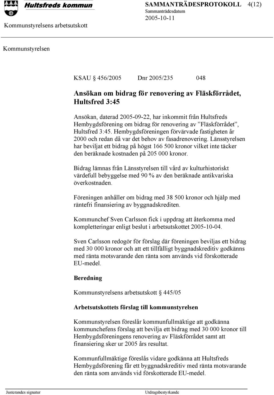 Länsstyrelsen har beviljat ett bidrag på högst 166 500 kronor vilket inte täcker den beräknade kostnaden på 205 000 kronor.