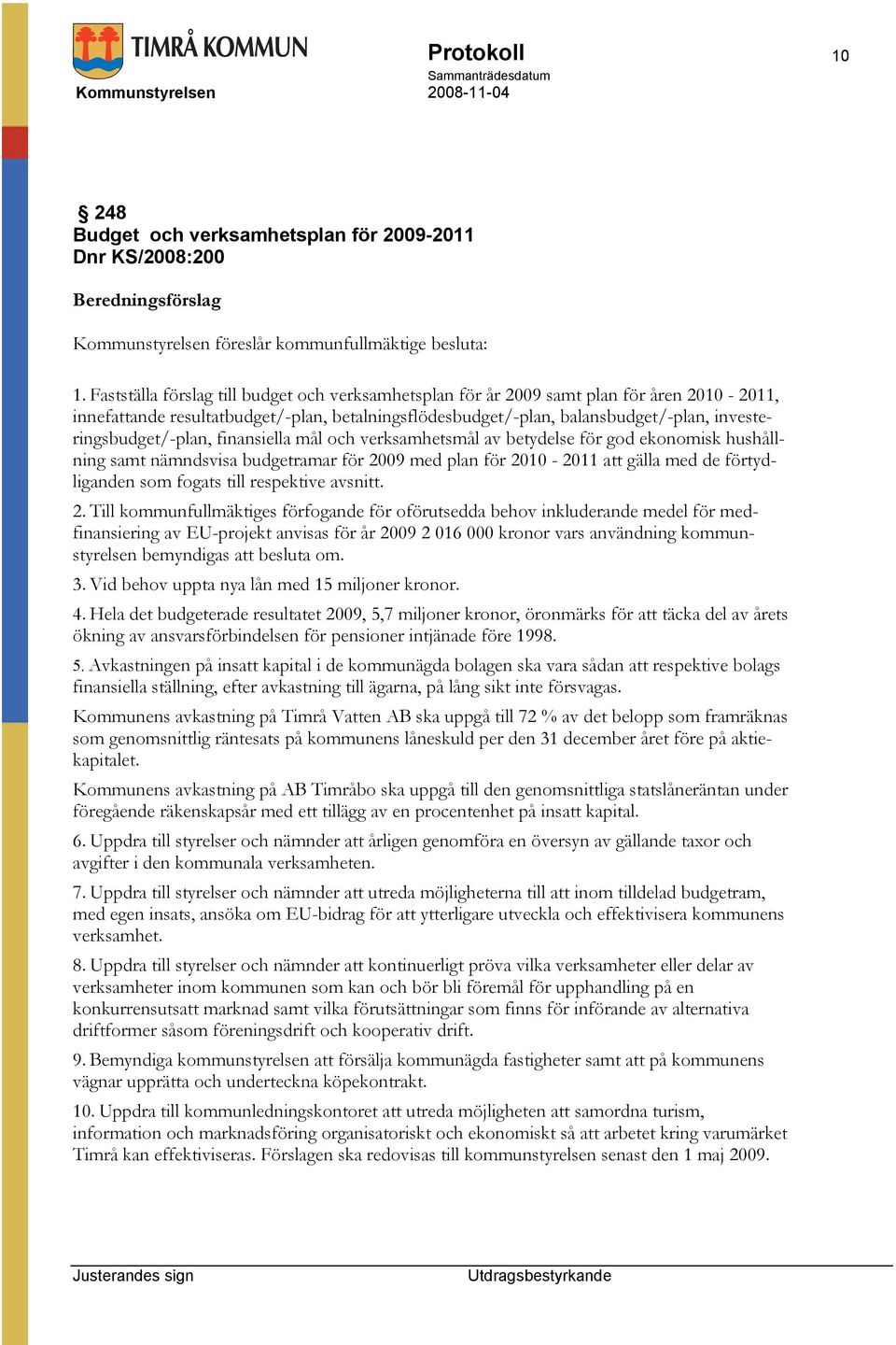 investeringsbudget/-plan, finansiella mål och verksamhetsmål av betydelse för god ekonomisk hushållning samt nämndsvisa budgetramar för 2009 med plan för 2010-2011 att gälla med de förtydliganden som