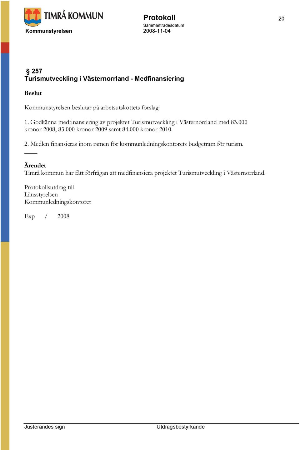 000 kronor 2009 samt 84.000 kronor 2010. 2. Medlen finansieras inom ramen för kommunledningskontorets budgetram för turism.