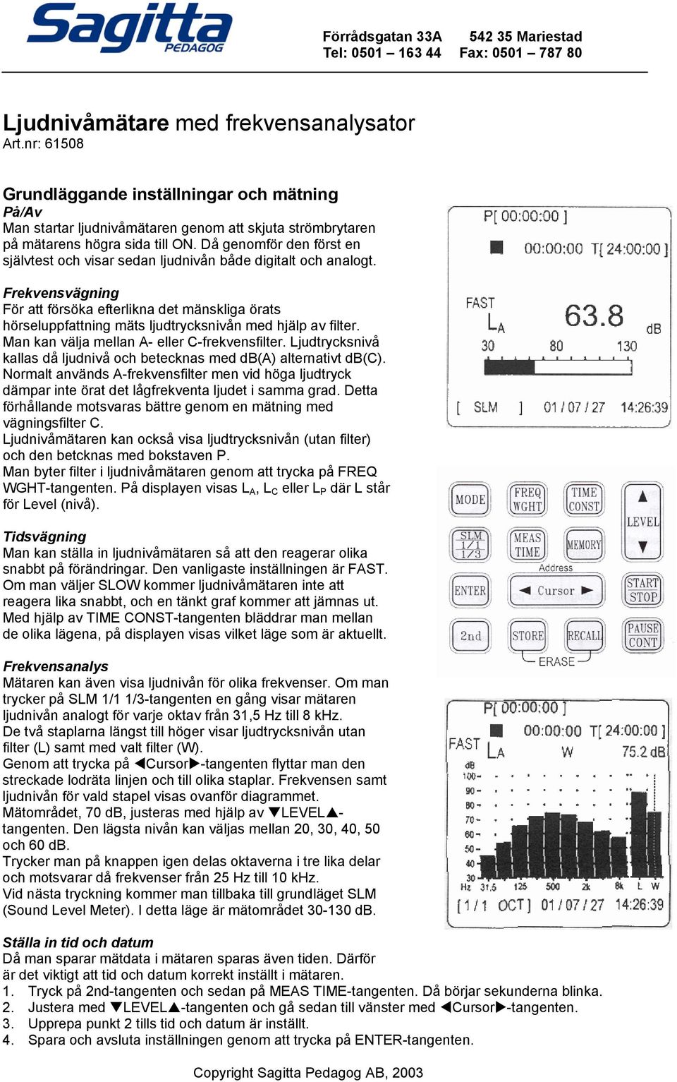 Då genomför den först en självtest och visar sedan ljudnivån både digitalt och analogt.