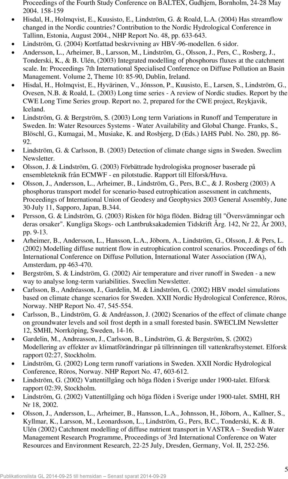 Andersson, L., Arheimer, B., Larsson, M., Lindström, G., Olsson, J., Pers, C., Rosberg, J., Tonderski, K., & B. Ulén, (2003) Integrated modelling of phosphorus fluxes at the catchment scale.