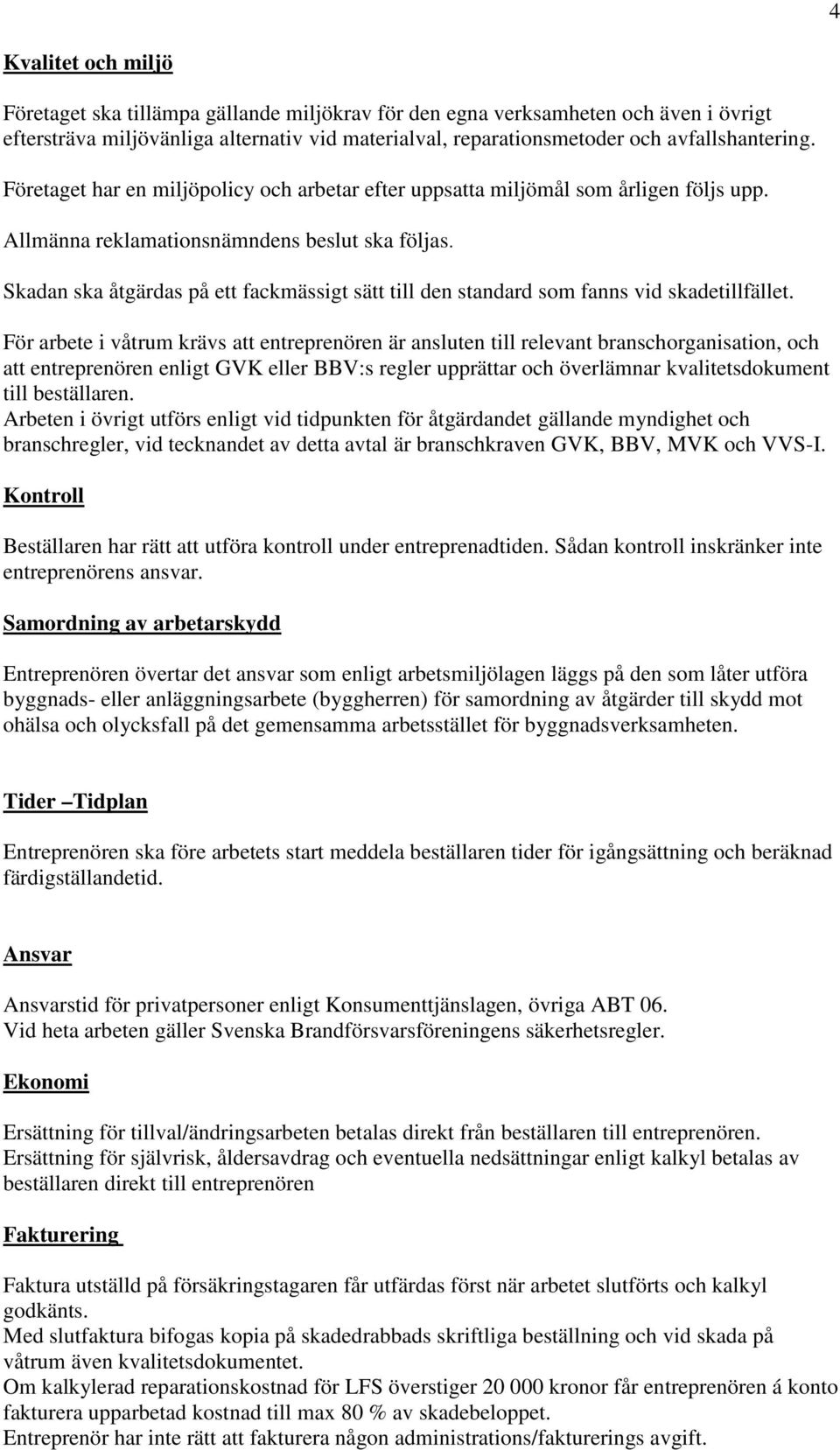 Skadan ska åtgärdas på ett fackmässigt sätt till den standard som fanns vid skadetillfället.