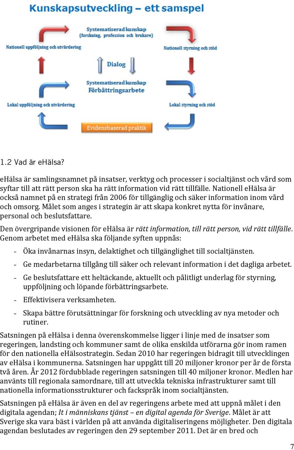 Målet som anges i strategin är att skapa konkret nytta för invånare, personal och beslutsfattare. Den övergripande visionen för ehälsa är rätt information, till rätt person, vid rätt tillfälle.