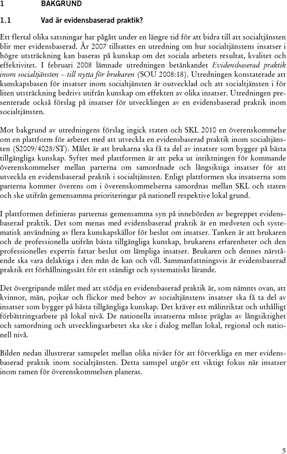 I februari 2008 lämnade utredningen betänkandet Evidensbaserad praktik inom socialtjänsten till nytta för brukaren (SOU 2008:18).