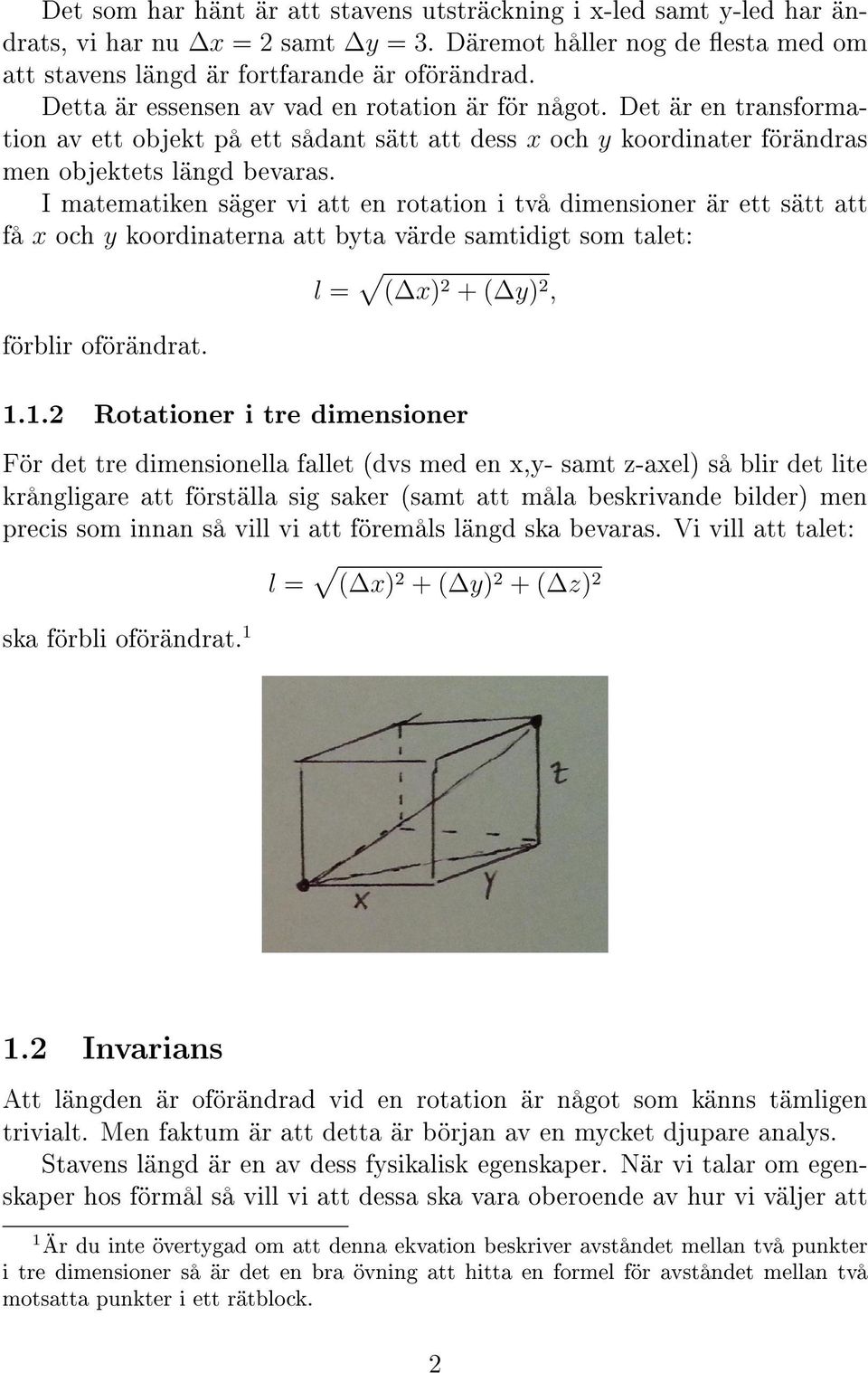 I matematiken säger vi att en rotation i två dimensioner är ett sätt att få x och y koordinaterna att byta värde samtidigt som talet: förblir oförändrat. l = ( x) 2 + ( y) 2, 1.