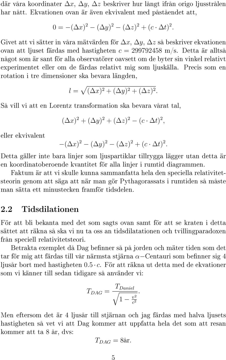 Detta är alltså något som är sant för alla observatörer oavsett om de byter sin vinkel relativt experimentet eller om de färdas relativt mig som ljuskälla.