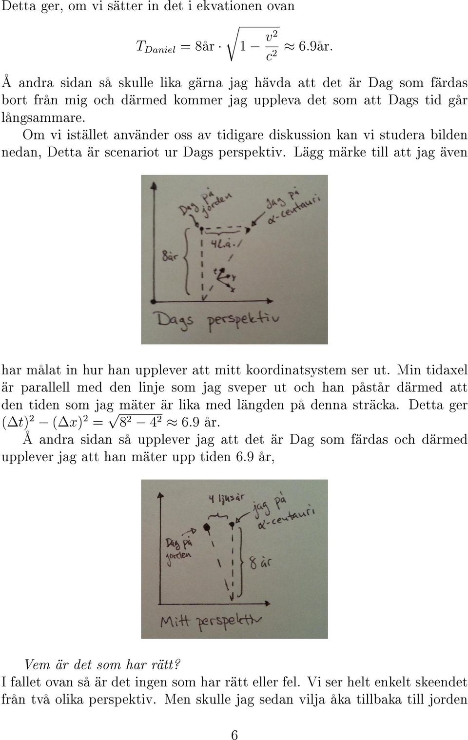 Om vi istället använder oss av tidigare diskussion kan vi studera bilden nedan, Detta är scenariot ur Dags perspektiv.