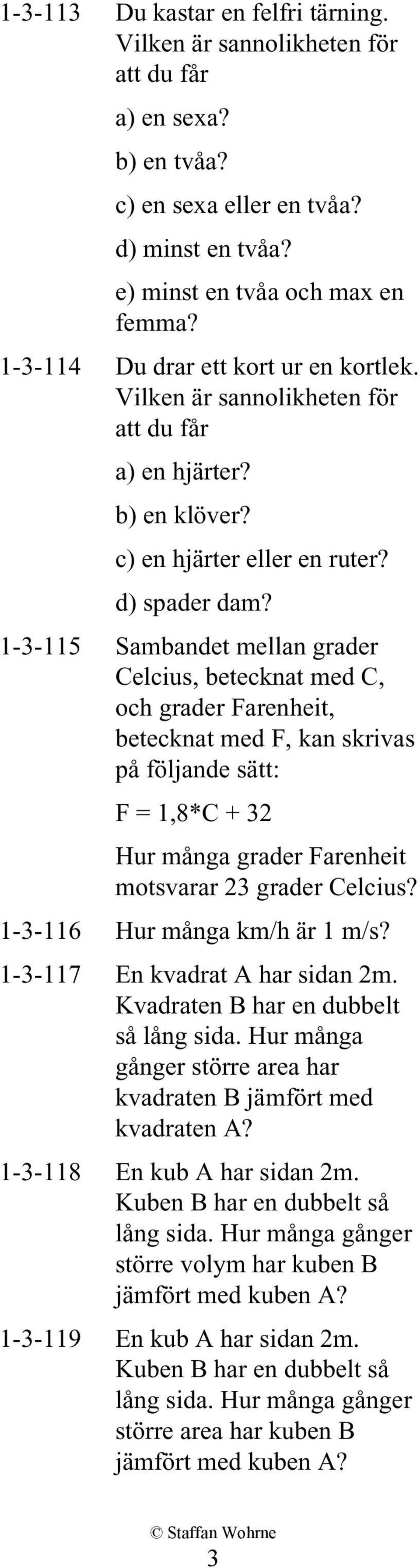 1-3-115 Sambandet mellan grader Celcius, betecknat med C, och grader Farenheit, betecknat med F, kan skrivas på följande sätt: F = 1,8*C + 32 Hur många grader Farenheit motsvarar 23 grader Celcius?