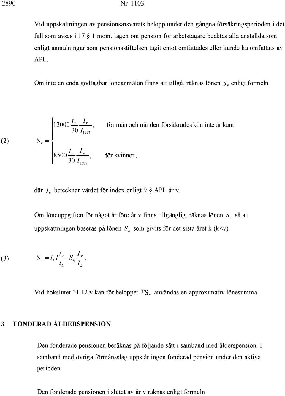 Om inte en enda godtagbar löneanmälan finns att tillgå, räknas lönen S enligt formeln (2) S t I 12000 30 I = t I 8500 30 I 1997 1997,, för män och när den försäkrades kön inte är känt för kinnor, där