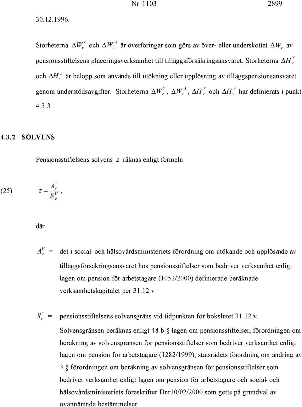 3. Y W, A W, Y H och A H har definierats i punkt 4.3.2 SOLENS Pensionsstiftelsens solens z räknas enligt formeln A (25) z =, S där A = det i social- och hälsoårdsministeriets förordning om utökande
