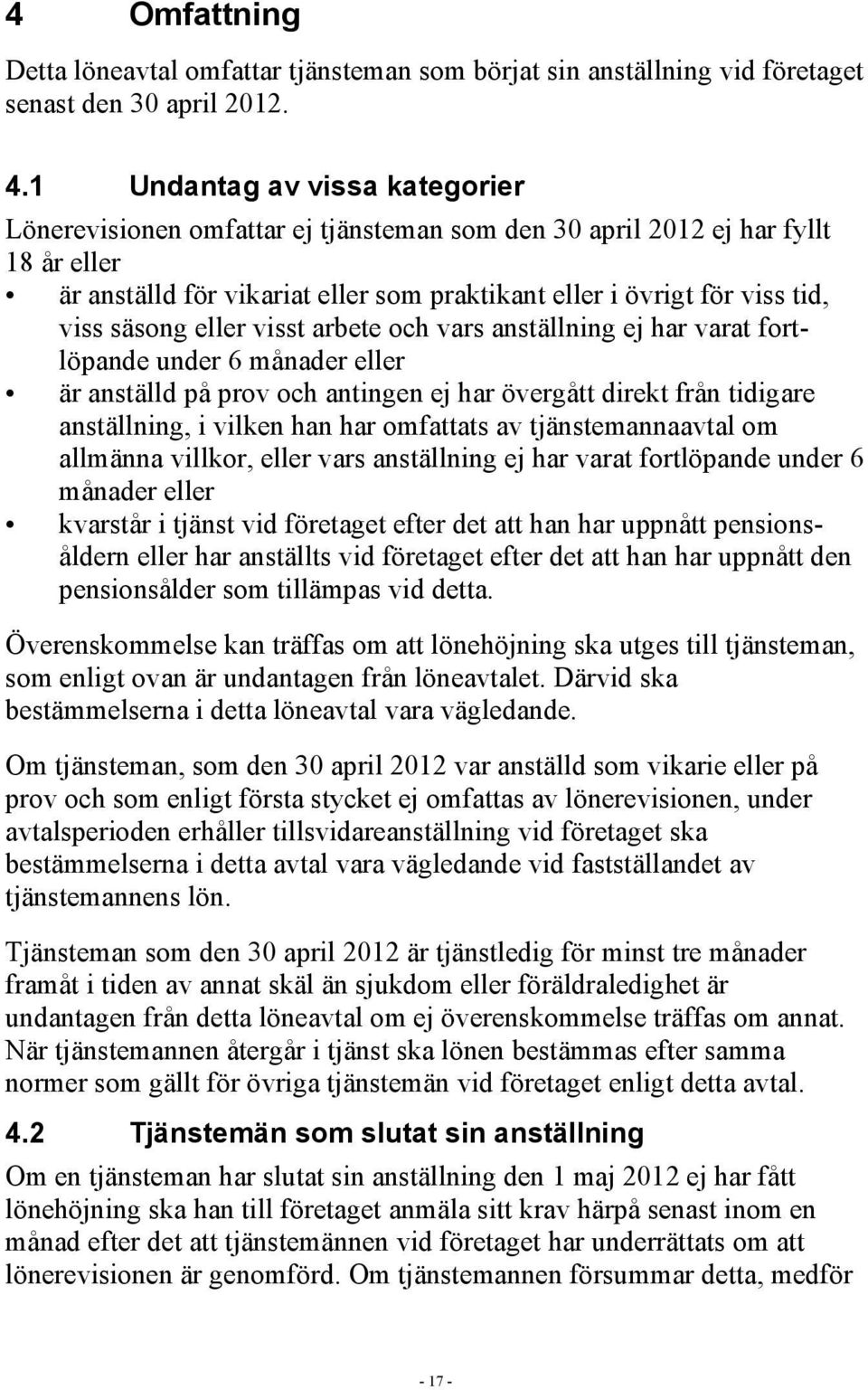 säsong eller visst arbete och vars anställning ej har varat fortlöpande under 6 månader eller är anställd på prov och antingen ej har övergått direkt från tidigare anställning, i vilken han har