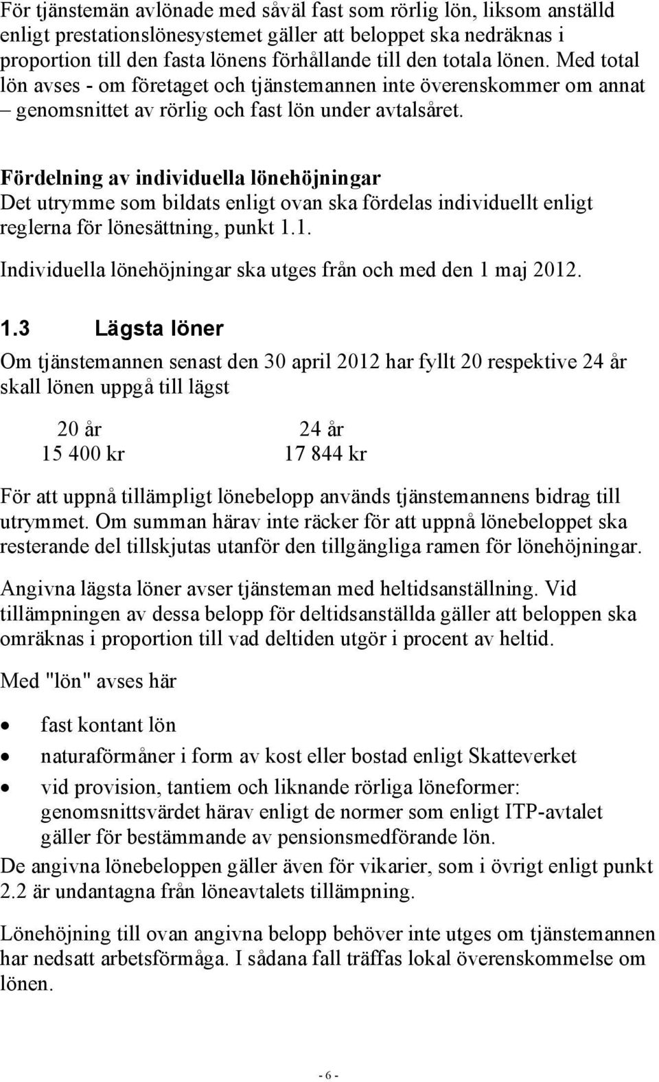 Fördelning av individuella lönehöjningar Det utrymme som bildats enligt ovan ska fördelas individuellt enligt reglerna för lönesättning, punkt 1.