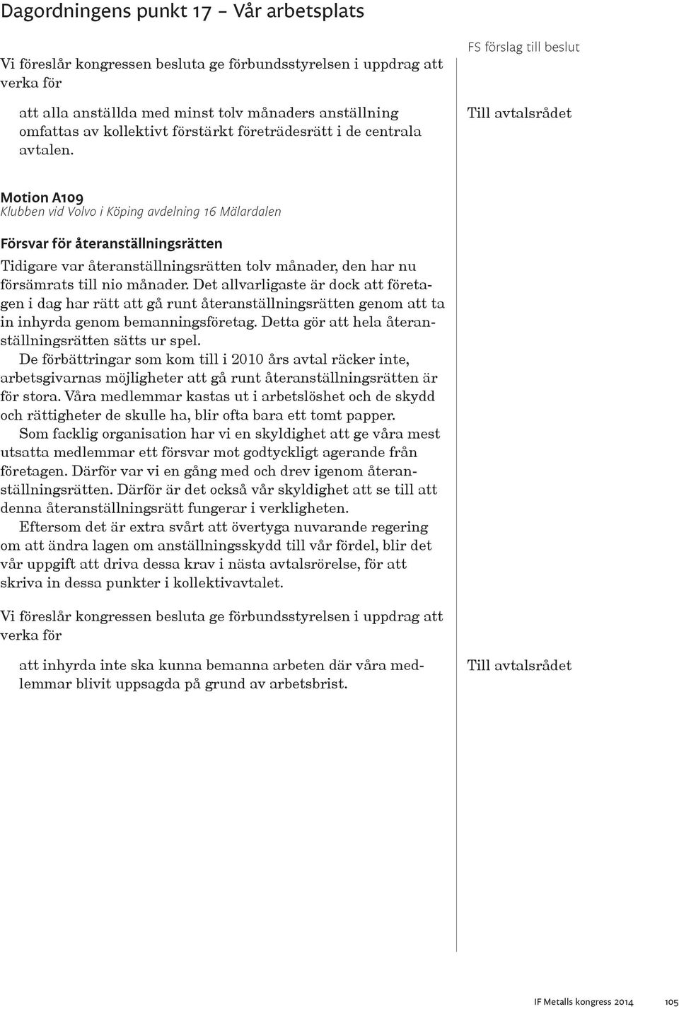 Det allvarligaste är dock att företagen i dag har rätt att gå runt återanställningsrätten genom att ta in inhyrda genom bemanningsföretag. Detta gör att hela återanställningsrätten sätts ur spel.