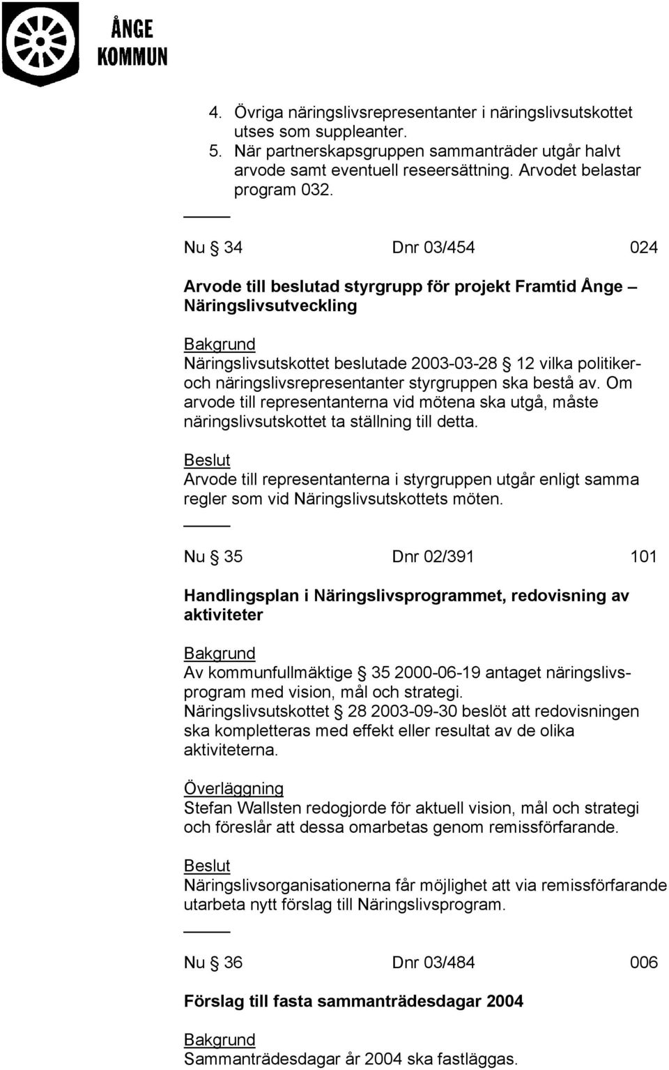 Nu 34 Dnr 03/454 024 Arvode till beslutad styrgrupp för projekt Framtid Ånge Näringslivsutveckling Näringslivsutskottet beslutade 2003-03-28 12 vilka politikeroch näringslivsrepresentanter