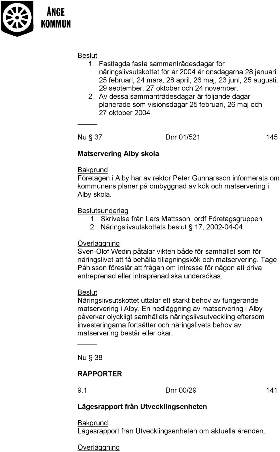 Nu 37 Dnr 01/521 145 Matservering Alby skola Företagen i Alby har av rektor Peter Gunnarsson informerats om kommunens planer på ombyggnad av kök och matservering i Alby skola. sunderlag 1.