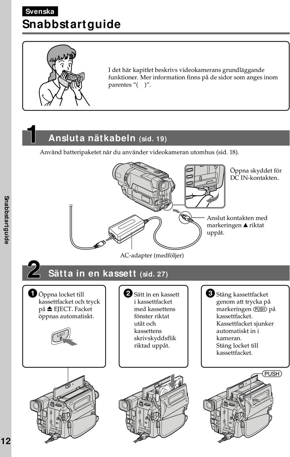 AC-adapter (medföljer) Sätta in en kassett (sid. 27) 1 Öppna locket till kassettfacket och tryck på Z EJECT. Facket öppnas automatiskt.