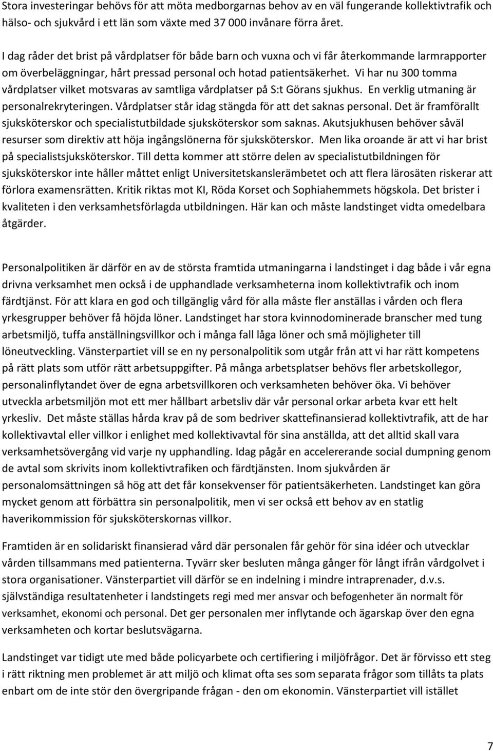 Vi har nu 300 tomma vårdplatser vilket motsvaras av samtliga vårdplatser på S:t Görans sjukhus. En verklig utmaning är personalrekryteringen. Vårdplatser står idag stängda för att det saknas personal.