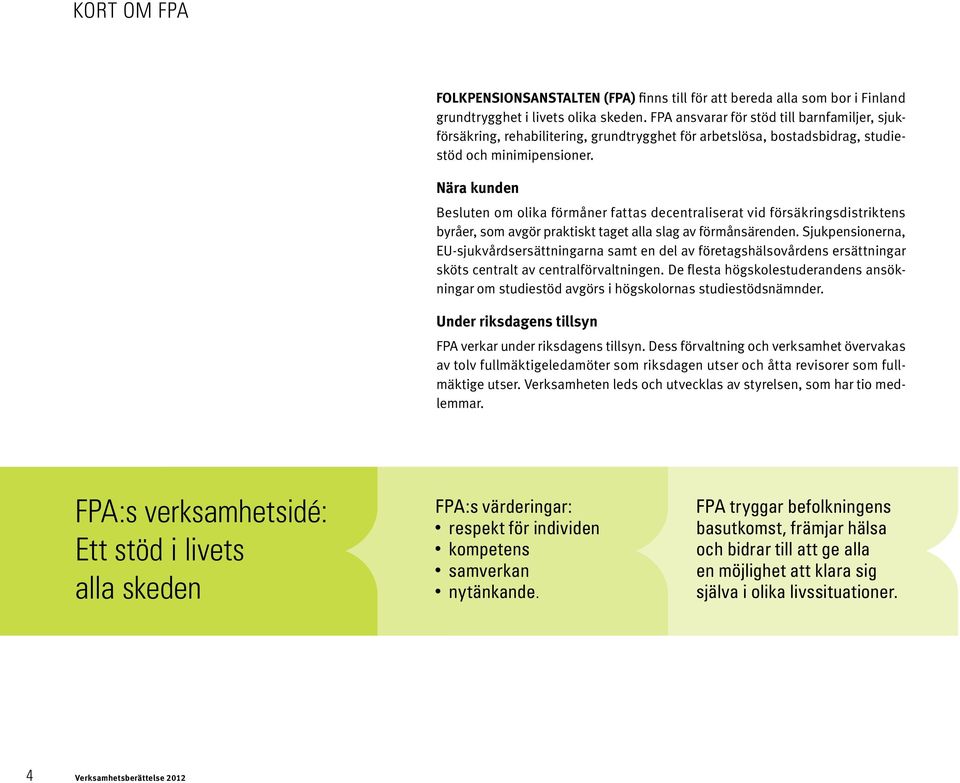 Nära kunden Besluten om olika förmåner fattas decentraliserat vid försäkringsdistriktens byråer, som avgör praktiskt taget alla slag av förmånsärenden.