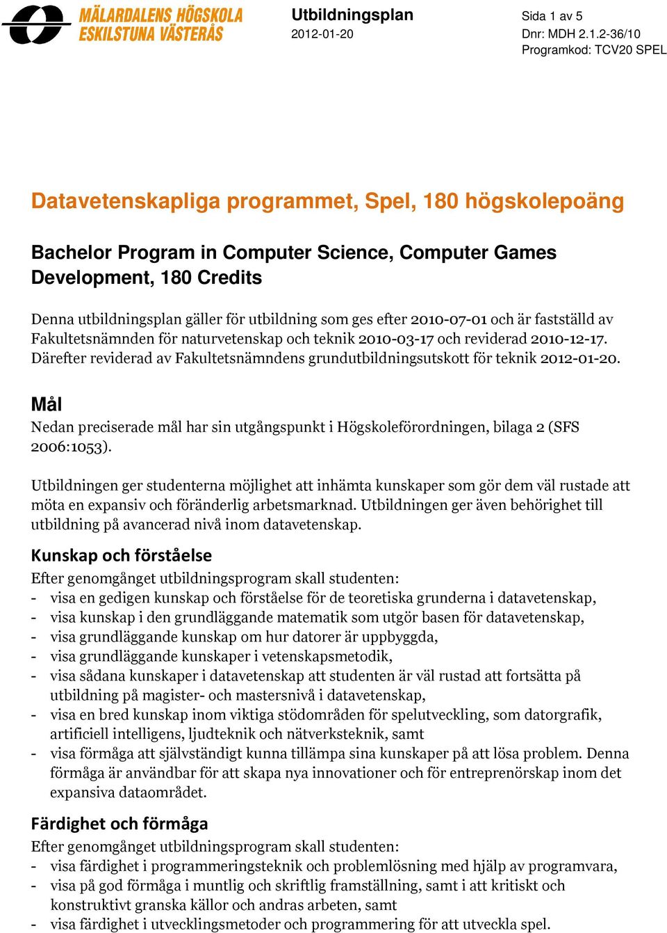 Därefter reviderad av Fakultetsnämndens grundutbildningsutskott för teknik 2012-01-20. Mål Nedan preciserade mål har sin utgångspunkt i Högskoleförordningen, bilaga 2 (SFS 2006:1053).