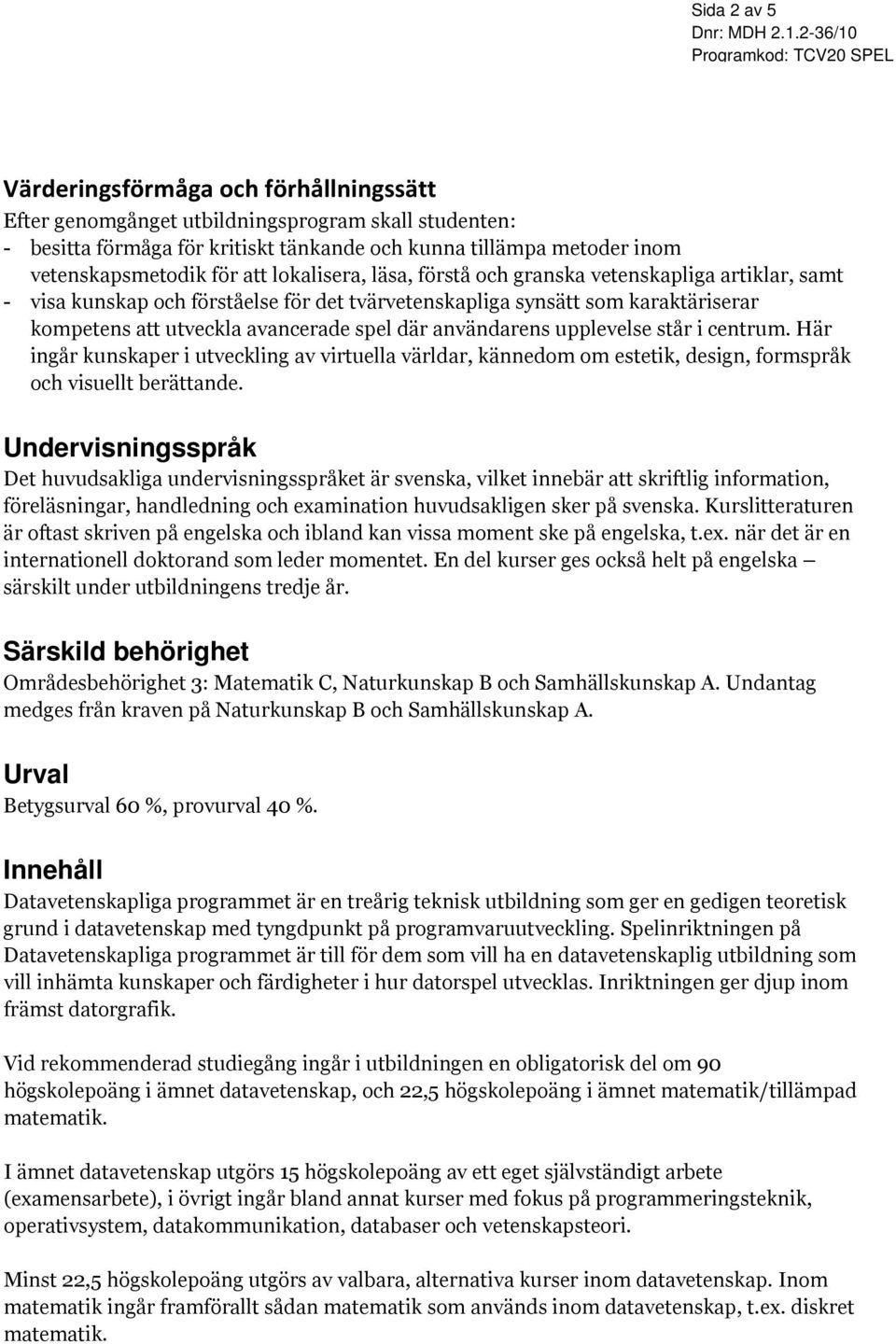 Här ingår kunskaper i utveckling av virtuella världar, kännedom om estetik, design, formspråk och visuellt berättande.